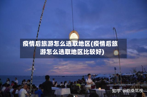 疫情后旅游怎么选取地区(疫情后旅游怎么选取地区比较好)-第1张图片
