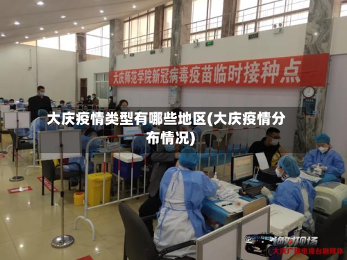 大庆疫情类型有哪些地区(大庆疫情分布情况)-第1张图片
