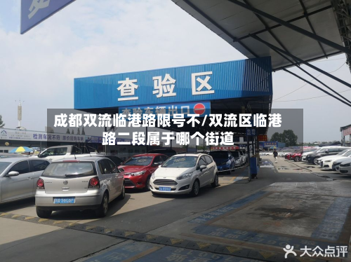 成都双流临港路限号不/双流区临港路二段属于哪个街道-第1张图片