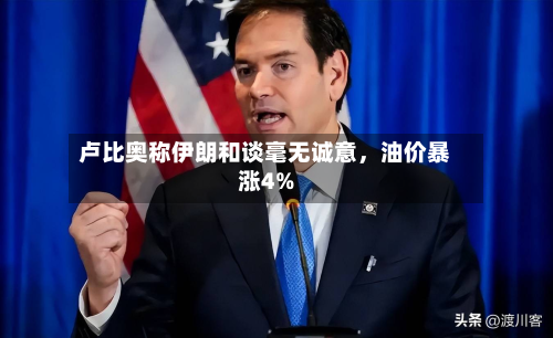 卢比奥称伊朗和谈毫无诚意，油价暴涨4%-第2张图片