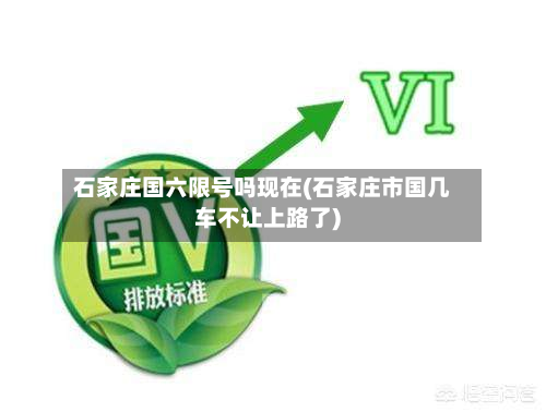 石家庄国六限号吗现在(石家庄市国几车不让上路了)-第1张图片