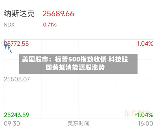 美国股市:标普500指数收低 科技股回落抵消能源股涨势-第1张图片