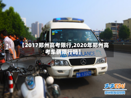 【2017郑州高考限行,2020年郑州高考车辆限行吗】-第1张图片
