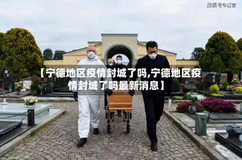 【宁德地区疫情封城了吗,宁德地区疫情封城了吗最新消息】-第1张图片