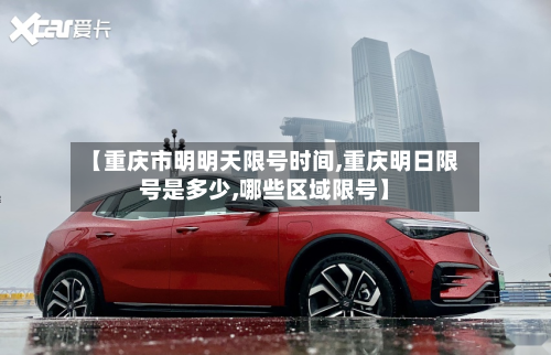 【重庆市明明天限号时间,重庆明日限号是多少,哪些区域限号】-第1张图片