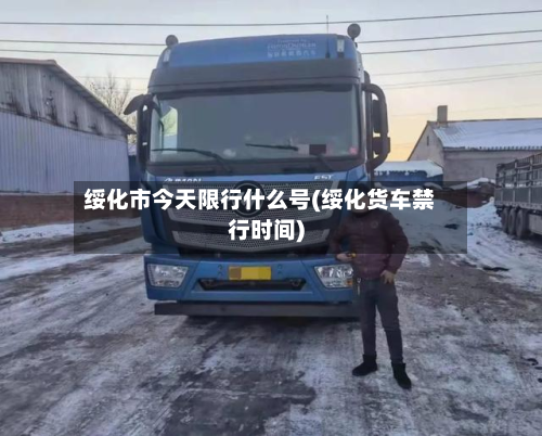 绥化市今天限行什么号(绥化货车禁行时间)-第1张图片