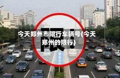 今天郑州市限行车辆号(今天郑州的限行)-第1张图片
