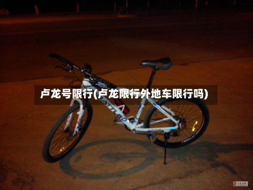 卢龙号限行(卢龙限行外地车限行吗)-第1张图片