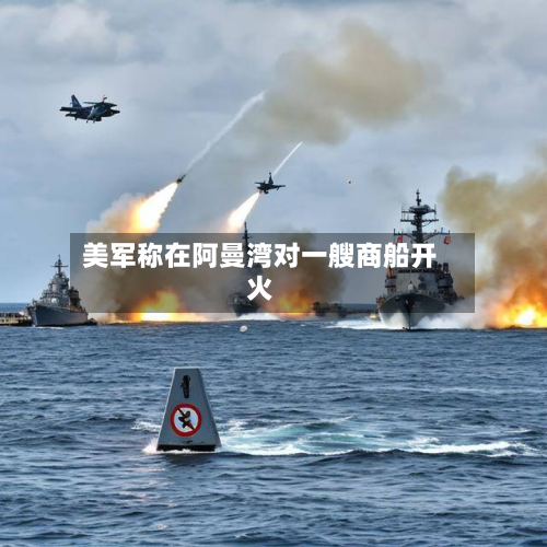 美军称在阿曼湾对一艘商船开火-第1张图片
