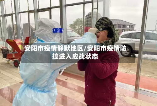 安阳市疫情静默地区/安阳市疫情防控进入应战状态-第1张图片
