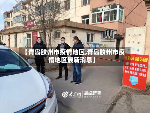 【青岛胶州市疫情地区,青岛胶州市疫情地区最新消息】-第1张图片