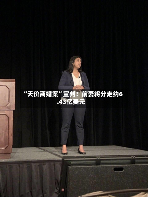“天价离婚案”宣判！前妻将分走约6.43亿美元-第3张图片