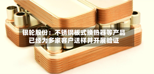 银轮股份:不锈钢板式换热器等产品已经为多家客户送样并开展验证-第1张图片