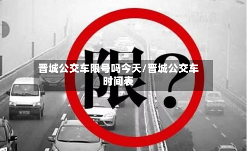 晋城公交车限号吗今天/晋城公交车时间表-第1张图片