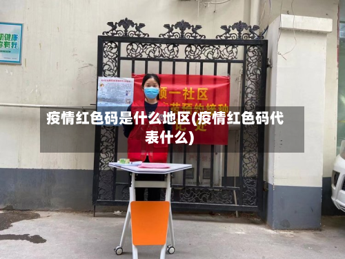 疫情红色码是什么地区(疫情红色码代表什么)-第1张图片