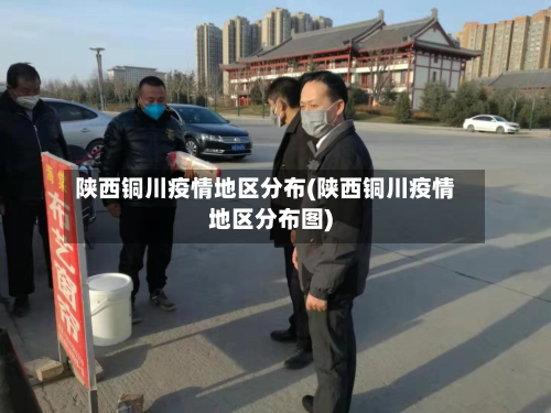 陕西铜川疫情地区分布(陕西铜川疫情地区分布图)-第1张图片