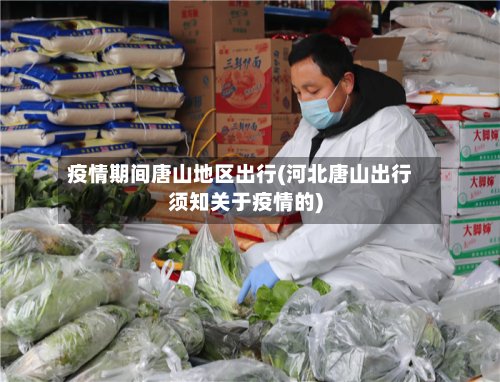 疫情期间唐山地区出行(河北唐山出行须知关于疫情的)-第1张图片