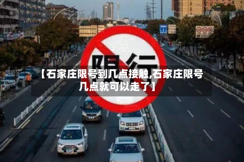 【石家庄限号到几点接触,石家庄限号几点就可以走了】-第1张图片