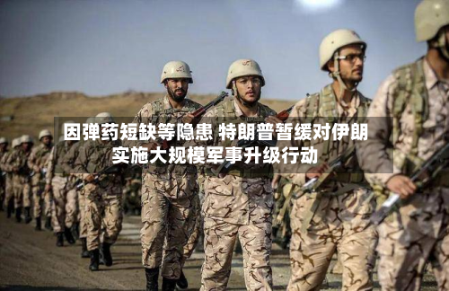 因弹药短缺等隐患 特朗普暂缓对伊朗实施大规模军事升级行动-第1张图片