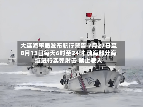大连海事局发布航行警告 7月27日至8月13日每天6时至24时 渤海部分海域进行实弹射击 禁止驶入-第1张图片