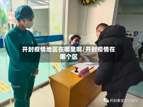 开封疫情地区在哪里啊/开封疫情在哪个区-第1张图片
