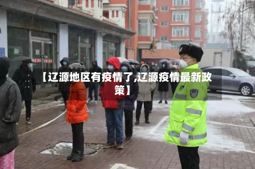 【辽源地区有疫情了,辽源疫情最新政策】-第1张图片
