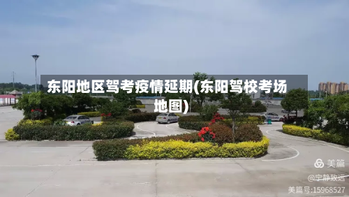 东阳地区驾考疫情延期(东阳驾校考场地图)-第1张图片