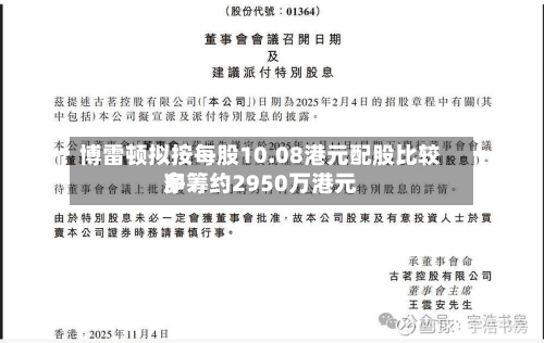博雷顿拟按每股10.08港元配股比较多
净筹约2950万港元-第1张图片