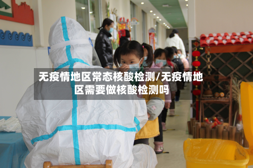 无疫情地区常态核酸检测/无疫情地区需要做核酸检测吗-第1张图片