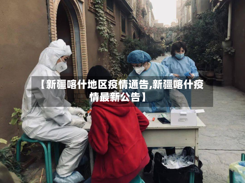 【新疆喀什地区疫情通告,新疆喀什疫情最新公告】-第1张图片