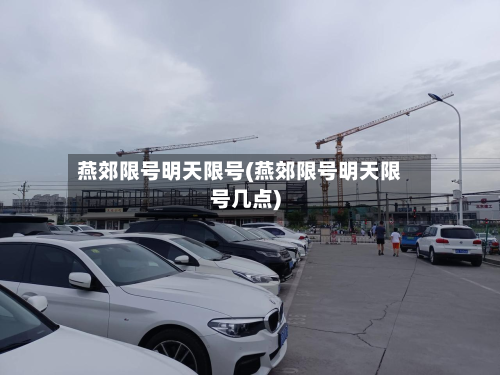 燕郊限号明天限号(燕郊限号明天限号几点)-第1张图片