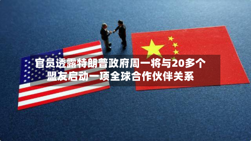 官员透露特朗普政府周一将与20多个盟友启动一项全球合作伙伴关系-第1张图片