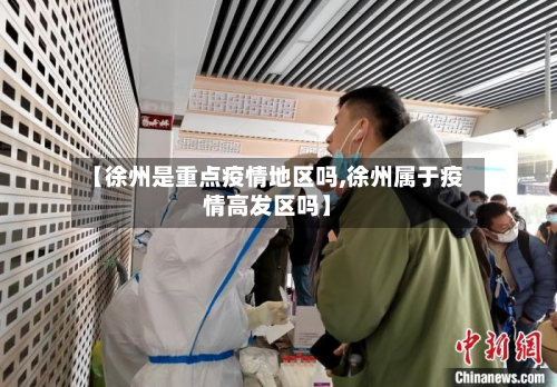 【徐州是重点疫情地区吗,徐州属于疫情高发区吗】-第1张图片