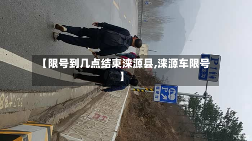 【限号到几点结束涞源县,涞源车限号】-第1张图片