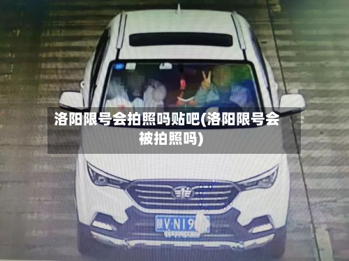 洛阳限号会拍照吗贴吧(洛阳限号会被拍照吗)-第1张图片