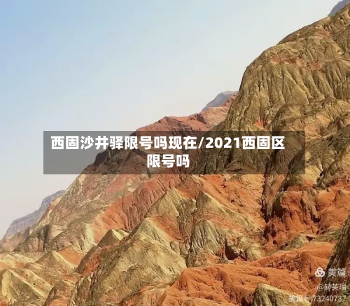 西固沙井驿限号吗现在/2021西固区限号吗-第1张图片
