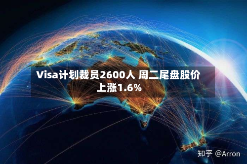 Visa计划裁员2600人 周二尾盘股价上涨1.6%-第1张图片