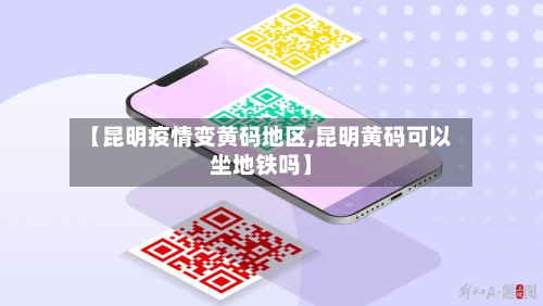 【昆明疫情变黄码地区,昆明黄码可以坐地铁吗】-第1张图片