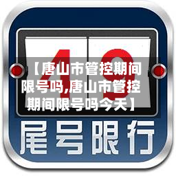 【唐山市管控期间限号吗,唐山市管控期间限号吗今天】-第1张图片
