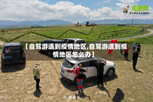 【自驾游遇到疫情地区,自驾游遇到疫情地区怎么办】-第1张图片