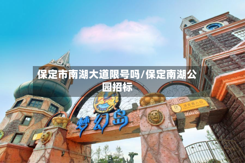 保定市南湖大道限号吗/保定南湖公园招标-第1张图片