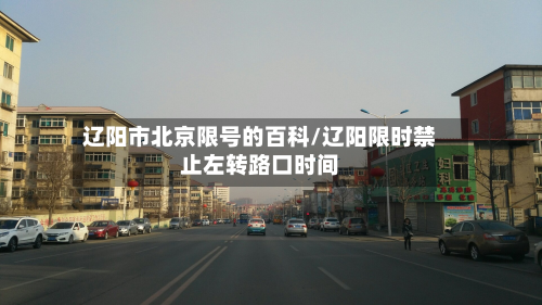 辽阳市北京限号的百科/辽阳限时禁止左转路口时间-第1张图片