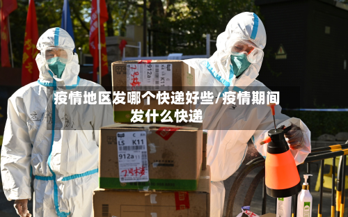 疫情地区发哪个快递好些/疫情期间发什么快递-第1张图片