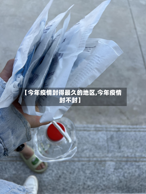 【今年疫情封得最久的地区,今年疫情封不封】-第1张图片