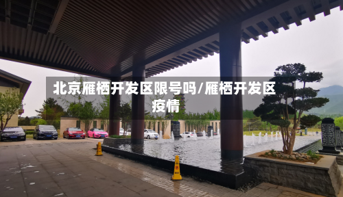 北京雁栖开发区限号吗/雁栖开发区 疫情-第1张图片