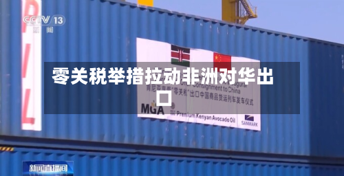 零关税举措拉动非洲对华出口-第1张图片