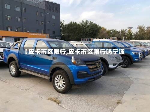 【皮卡市区限行,皮卡市区限行吗宁波】-第1张图片