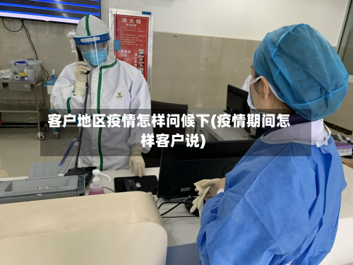 客户地区疫情怎样问候下(疫情期间怎样客户说)-第1张图片