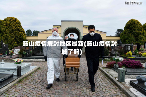 鞍山疫情解封地区最新(鞍山疫情封城了吗)-第1张图片