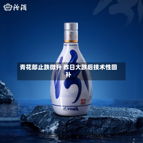 青花郎止跌微升 昨日大跌后技术性回补-第1张图片
